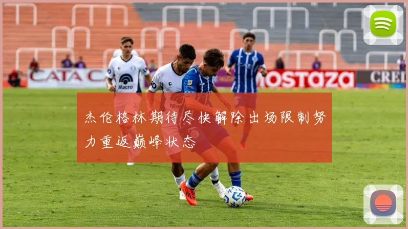 杰伦格林期待尽快解除出场限制努力重返巅峰状态