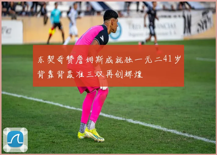 东契奇赞詹姆斯成就独一无二41岁背靠背轰准三双再创辉煌