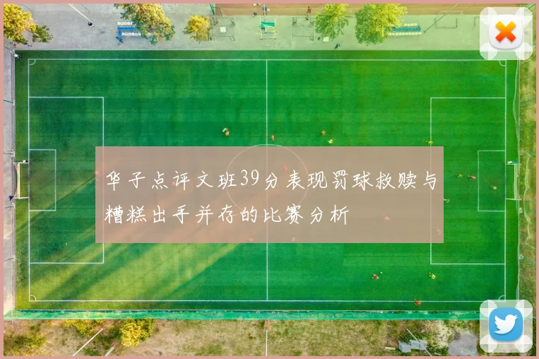 华子点评文班39分表现罚球救赎与糟糕出手并存的比赛分析