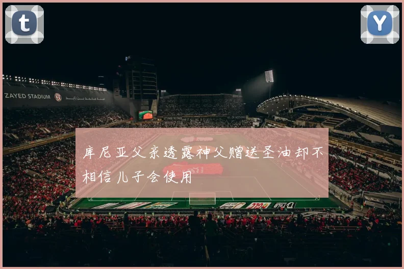库尼亚父亲透露神父赠送圣油却不相信儿子会使用