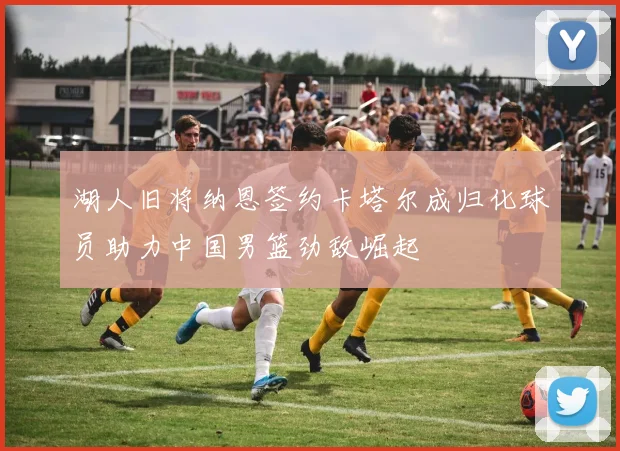 湖人旧将纳恩签约卡塔尔成归化球员助力中国男篮劲敌崛起
