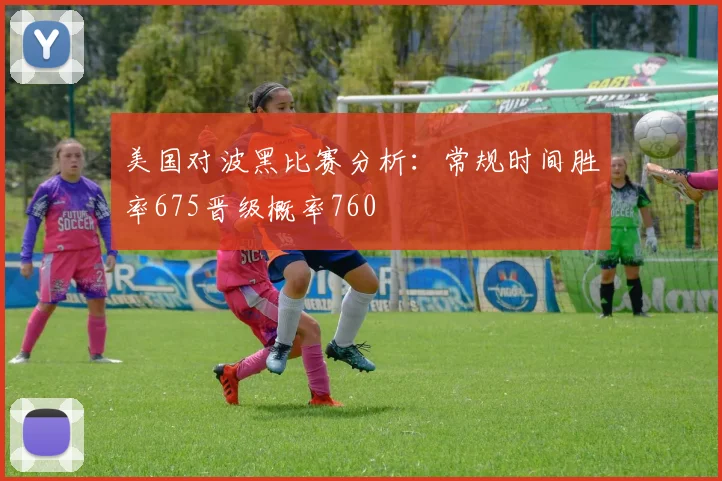 美国对波黑比赛分析：常规时间胜率675晋级概率760