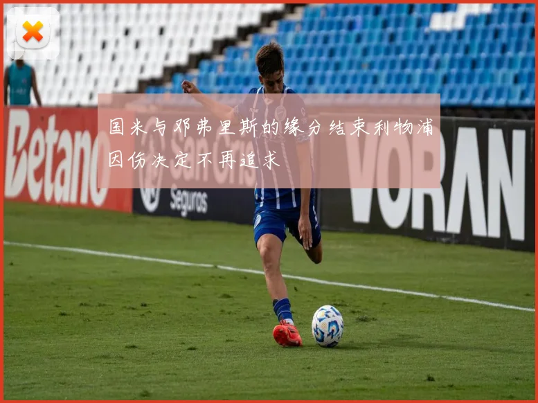 国米与邓弗里斯的缘分结束利物浦因伤决定不再追求