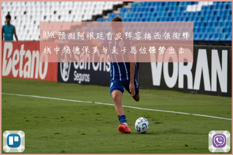RMC预测阿根廷首发阵容梅西领衔锋线中场德保罗与麦卡恩佐强势出击