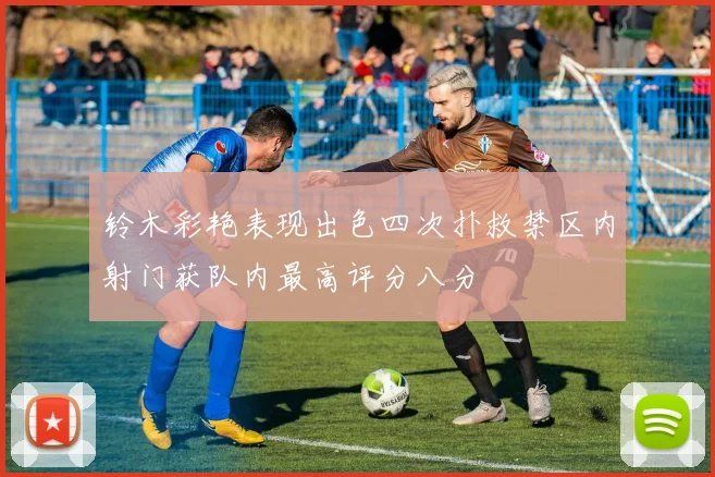 铃木彩艳表现出色四次扑救禁区内射门获队内最高评分八分